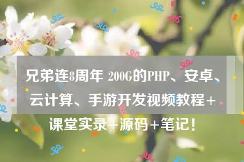 兄弟连8周年 200G的PHP、安卓、云计算、手游开发视频教程+课堂实录+源码+笔记！