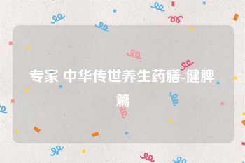 专家 中华传世养生药膳-健脾篇