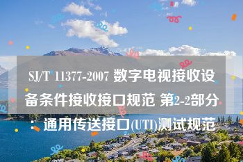 SJ/T 11377-2007 数字电视接收设备条件接收接口规范 第2-2部分：通用传送接口(UTI)测试规范