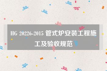 HG 20226-2015 管式炉安装工程施工及验收规范