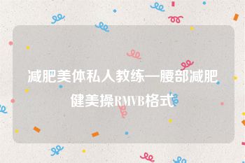 减肥美体私人教练—腰部减肥健美操RMVB格式