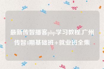 最新传智播客php学习教程.广州传智4期基础班+就业班全集