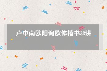 卢中南欧阳询欧体楷书38讲