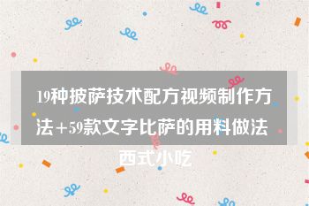 19种披萨技术配方视频制作方法+59款文字比萨的用料做法 西式小吃
