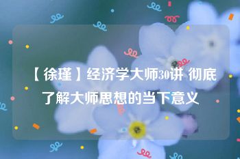 【徐瑾】经济学大师30讲 彻底了解大师思想的当下意义