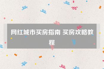 网红城市买房指南 买房攻略教程