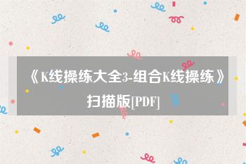 《K线操练大全3-组合K线操练》扫描版[PDF]