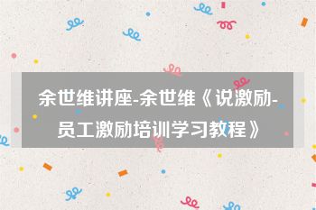 余世维讲座-余世维《说激励-员工激励培训学习教程》