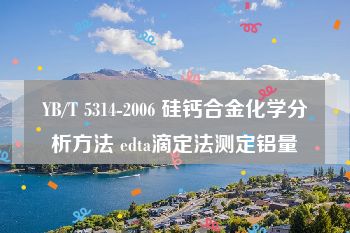 YB/T 5314-2006 硅钙合金化学分析方法 edta滴定法测定铝量