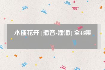 木槿花开 [播音-潘潘] 全48集