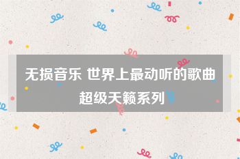 无损音乐 世界上最动听的歌曲 超级天籁系列