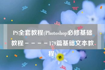 PS全套教程(Photoshop必修基础教程－－－－179篇基础文本教程)