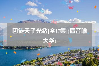 囚徒天子光绪[全17集](播音喻大华)