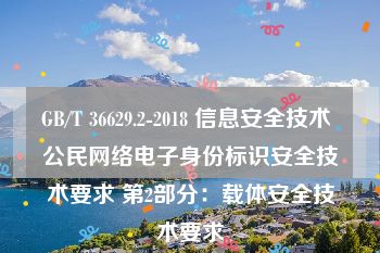 GB/T 36629.2-2018 信息安全技术 公民网络电子身份标识安全技术要求 第2部分：载体安全技术要求