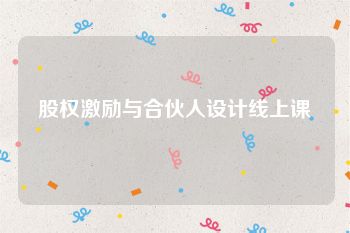 股权激励与合伙人设计线上课