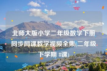 北师大版小学二年级数学下册同步网课教学视频全集(二年级下学期 8课)