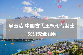 李玉洁 中国古代王权和专制主义研究全41集