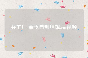 兵工厂-春季自制鱼饵.rm视频