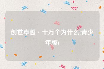 创世卓越·十万个为什么(青少年版)