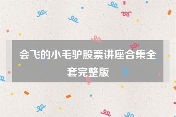会飞的小毛驴股票讲座合集全套完整版