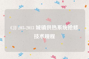CJJ 203-2013 城镇供热系统抢修技术规程