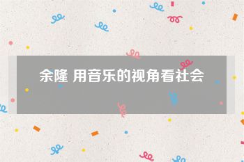 余隆 用音乐的视角看社会