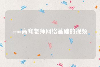 ccna高骞老师网络基础的视频