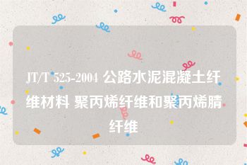 JT/T 525-2004 公路水泥混凝土纤维材料 聚丙烯纤维和聚丙烯腈纤维