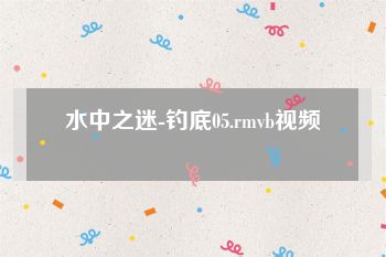 水中之迷-钓底05.rmvb视频