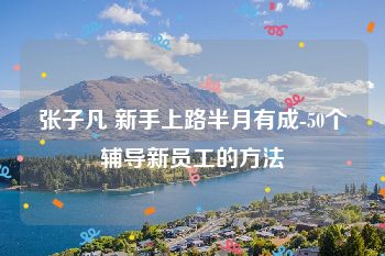 张子凡 新手上路半月有成-50个辅导新员工的方法