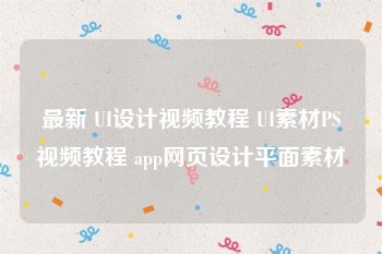最新 UI设计视频教程 UI素材PS视频教程 app网页设计平面素材