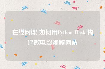 在线网课 如何用Python Flask 构建微电影视频网站