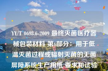 YY/T 0698.6-2009 最终灭菌医疗器械包装材料 第6部分：用于低温灭菌过程或辐射灭菌的无菌屏障系统生产用纸 要求和试验方法