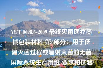 YY/T 0698.6-2009 最终灭菌医疗器械包装材料 第6部分：用于低温灭菌过程或辐射灭菌的无菌屏障系统生产用纸 要求和试验方法