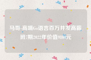 马哥-高端Go语言百万并发高薪班7期2022年价值9800元