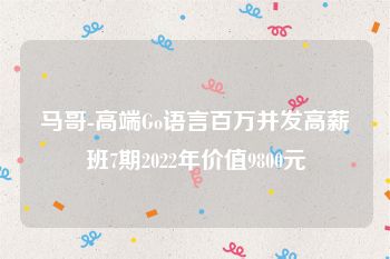 马哥-高端Go语言百万并发高薪班7期2022年价值9800元