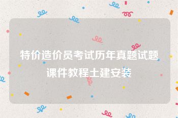 特价造价员考试历年真题试题课件教程土建安装
