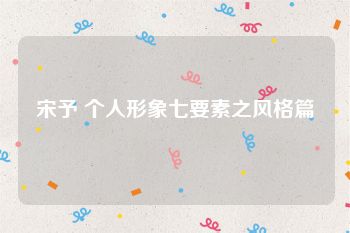 宋予 个人形象七要素之风格篇