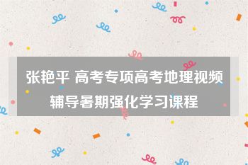 张艳平 高考专项高考地理视频辅导暑期强化学习课程