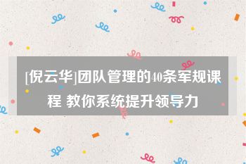 [倪云华]团队管理的40条军规课程 教你系统提升领导力