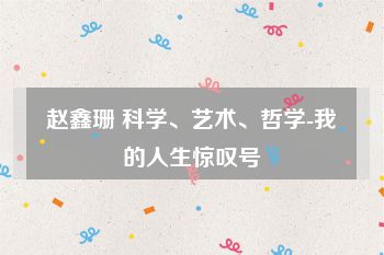 赵鑫珊 科学、艺术、哲学-我的人生惊叹号