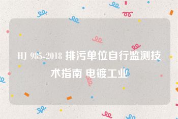 HJ 985-2018 排污单位自行监测技术指南 电镀工业