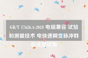 GB/T 17626.4-2018 电磁兼容 试验和测量技术 电快速瞬变脉冲群抗扰度试验