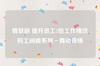 情景剧 提升员工3倍工作绩效的工间操系列－舞动奇绩