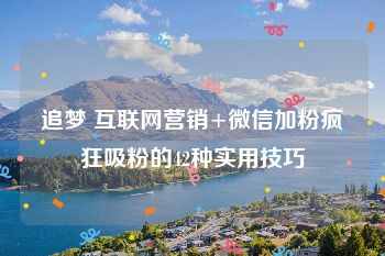 追梦 互联网营销+微信加粉疯狂吸粉的42种实用技巧
