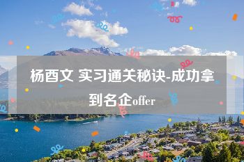 杨酉文 实习通关秘诀-成功拿到名企offer