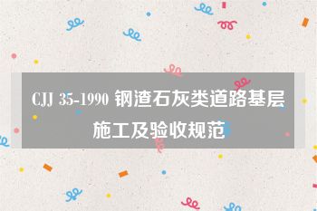 CJJ 35-1990 钢渣石灰类道路基层施工及验收规范