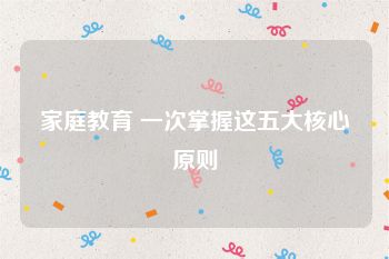 家庭教育 一次掌握这五大核心原则