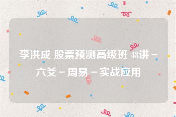 李洪成 股票预测高级班 48讲－六爻－周易－实战应用
