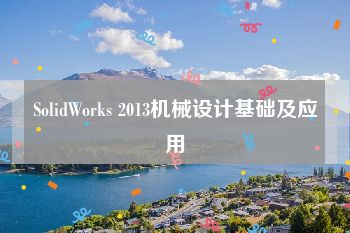 SolidWorks 2013机械设计基础及应用